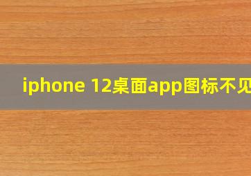 iphone 12桌面app图标不见了